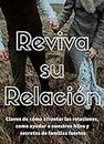 Reviva su relación / Como sanar su relación : Guía de como sanar cualquier relación, consejos para una familia y una vida exitosa. (Spanish Edition)
