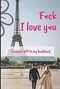 F*ck I Love you: Journal Gift to My Husband (6x9 inches) journal entry, date suggestions, bucket list for couples