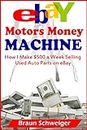 eBay Motors Money Machine: How I Make $500 a Week Selling Used Auto Parts on eBay (English Edition)
