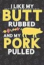 I Like My Butt Rubbed And My Pork Pulled: BBQ Meat Smoking Recipe Cookbook