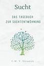 Sucht: Das Tagebuch Zur Suchtentwöhnung: Wirkungsvolle Fragen Zur Inspiration & Um Stark Zu Bleiben, Basierend Auf Erfahrungen Aus Dem Wahren Leben