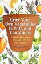 Grow Your Own Vegetables in Pots and Containers: A practical guide to growing food in small spaces