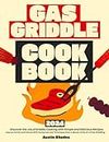 Gas Griddle Cookbook: Discover the Joy of Griddle Cooking with Simple and Delicious Recipes - Impress Family and Friends With the Secrets and Techniques from a Master of the Art of Gas Griddling