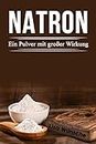 Natron; Ein Pulver mit großer Wirkung, Das Handbuch für mehr Schönheit, Gesundheit und sogar für den Haushalt (German Edition)