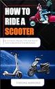 HOW TO RIDE A SCOOTER : The Ultimate Riding Tip Safety And Confidence For Beginners (HOW TO BOOKS)