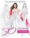 30 Gowns to Style Coloring Book: Beautiful Fashion Dresses Coloring Book For Adults, Women and Girls with 30 Illustration Mordern And Vintages Gorgeous Gowns, Accessories, and Lovely Dresses
