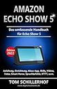 Amazon Echo Show 5 - Das umfassende Handbuch für Echo Show 5: Anleitung, Einrichtung, Alexa-App, Skills, Videos, Fotos, Smart Home, Sprachbefehle, IFTTT, uvm. (German Edition)