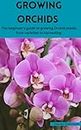 GROWING ORCHIDS : The beginner's guide to growing Orchid plants from varieties to harvesting