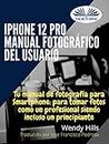 iPhone 12 Pro: manual fotográfico del usuario: Tu manual de fotografía para Smartphone, para tomar fotos como un profesional siendo un principiante (Spanish Edition)