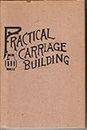 Practical Carriage Building: Comprising Numerous Short Practical Articles Upon Carriage And Wagon Woodwork, Plans For Factories; Shop And Bench Tools; Convenient Appliances For Repair Work, Methods Of Working, Peculiarities Of Bent Timber Etc