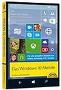 Windows 10 Mobile - Einfach alles können: Einfach alles können. Für alle aktuellen Modelle von Nokia, Samsung, HTC, Huawei