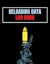 Reloading Data Log Book: Ammo Reloading Log Sheets For Recording and Tracking Ammunition Handloading Details