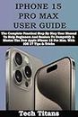 IPHONE 15 PRO MAX USER GUIDE: The Complete Practical Step By Step User Manual To Help Beginners And Seniors To Demystify & Master The New Apple iPhone ... (Titan & Michael Apple Device Guides)