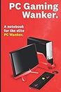 PC Gaming Wanker: A Notebook for the Superior Desktop Video Gamer Snob