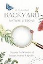 My Homeschool Backyard Nature Lessons: Discovering the wonders of insects, worms and spiders.