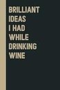 Brilliant Ideas I Had While Drinking wine: Perfect to the Office and Home | Gag Gift Idea for Coworkers | Birthday and Christmas Gift for Friend| Blank 6"x 9" Black Cover