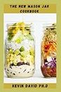 THE NEW MASON JAR COOKBOOK: Comprehensive Guide On How To Create, Carry, And Consume Food In The Mason Jar