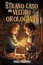 Lo strano caso del vecchio orologiaio: Un avvincente libro giallo all'insegna della magia e dell'avventura | Libro per Bambini e Ragazzi di 9-10-11-12 Anni