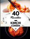 40 Recettes Kimchi coren: La cuisine cor?enne ? la maison - Kimchi cor?en livre 
