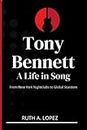 Tony Bennett: A Life in Song: From New York Nightclubs to Global Stardom.The Intimate Chronicle of a Singing Sensation Who Left His Heart in Every Corner of the World