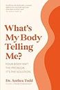 What's My Body Telling Me?: Your Body Isn't the Problem. It's the Solution.