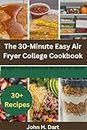 The 30-Minute Easy Air Fryer College Cookbook: Budget Friendly Delicious Meals For Students