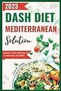 Dash Diet Mediterranean Solution: Optimal Eating Strategy to Lower Blood Pressure Naturally, Control Weight and Improve Health ( Recipes and 14-Day Meal Plan Included) (The Dash Diet Solution)