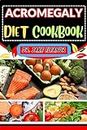 ACROMEGALY DIET COOKBOOK: Nourishing Solutions Through Targeted Eating Habits, Managing Symptoms, And Embracing A Healthier Lifestyle (English Edition)