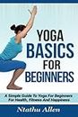 Yoga Basics For Beginners: A Simple Guide To Yoga For Beginners For Health, Fitness And Happiness by Ntathu Allen (2016-02-22)