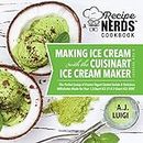 Making Ice Cream with the Cuisinart Ice Cream Maker, a Good Dessert: A Recipe Nerds Cookbook: The Perfect Scoop of Frozen Yogurt Sorbet Gelato & Milkshakes ... (A Recipe Nerds Cookbook on Ice Cream 1)