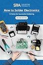 How to Solder Electronics: 15 Rules for Successful Soldering: A Complete Beginners Guide (SRA Solder Guides)