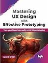 Mastering UX Design with Effective Prototyping: Turn your ideas into reality with UX prototyping (English Edition)
