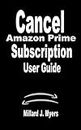 Cancel Amazon Prime Subscription A User Guide: A Complete Step By Step Manual on How to Cancel Amazon Prime Subscription Account on any device, Video, ... DEVICES AND SUBSCRIPTION) (English Edition)