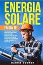 Energia Solare Fai da Te: Manuale Pratico per Progettare, Costruire e Installare il tuo Primo Impianto Fotovoltaico per case, camper e barche