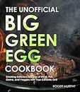 The Unofficial Big Green Egg Cookbook: The Essential Cookbook for Smoking and Grilling Meat with Your Kamado-Style Grill, Real Barbecue Cookbook for Real Pitmasters