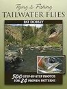 Tying and Fishing Tailwater Flies: 500 Step-By-Step Photos for 24 Proven Patterns