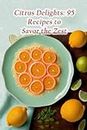 Citrus Delights: 95 Recipes to Savor the Zest