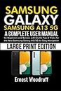 Samsung Galaxy Samsung A13 5G: A Complete User Manual for Beginners and Seniors with Useful Tips & Tricks for the New Samsung Galaxy A13 5G for Easy Navigation (Large Print Edition)