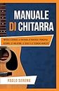 Manuale di Chitarra: Impara a Suonare la Chitarra attraverso i Principali Accordi, le Tablature, le Scale e le Tecniche Avanzate (Diventa Musicista Vol. 2) (Italian Edition)