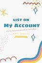 Lists On My Account: All of Your Internet Accounts, Passwords and Login Information That You Can't Remember and Your Wish Lists That You Want Your ... and Balances In Case You Passed Away.