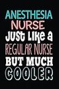Anesthesia Nurse Just Like A Regular Nurse But Much Cooler: Notebook Journal For CRNA Anesthetic Nurses