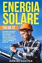 Energia Solare Fai da Te: Manuale Pratico per Progettare, Costruire e Installare il tuo Primo Impianto Fotovoltaico per case, camper e barche