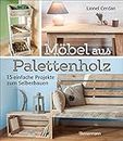 Möbel aus Palettenholz: 15 einfache Projekte zum Selberbauen (German Edition)