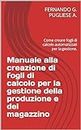 Manuale alla creazione di fogli di calcolo per la gestione della produzione e del magazzino: Come creare fogli di calcolo automatizzati per la gestione. (Italian Edition)