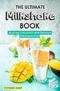 The Ultimate Milkshake Book: 30 of the CREAMIEST and Delicious Milkshakes Ever!