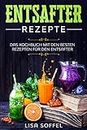 Entsafter Rezepte: Das Kochbuch mit den besten Rezepten für den Entsafter (German Edition)
