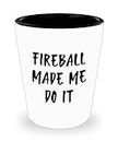 Funny Fireball 1.5oz Shot Glass Fireball Made me do it Unique Gift for Men and Women