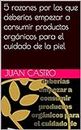 5 razones por las que deberías empezar a consumir productos orgánicos para el cuidado de la piel (Spanish Edition)