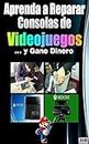Aprenda a Reparar Consolas de Videojuegos y Gane Dinero (Spanish Edition)