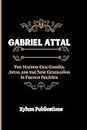 GABRIEL ATTAL: The Macron Era: Gabriel Attal and the New Generation in French Politics (Biographies of Leader's and Notable people)
